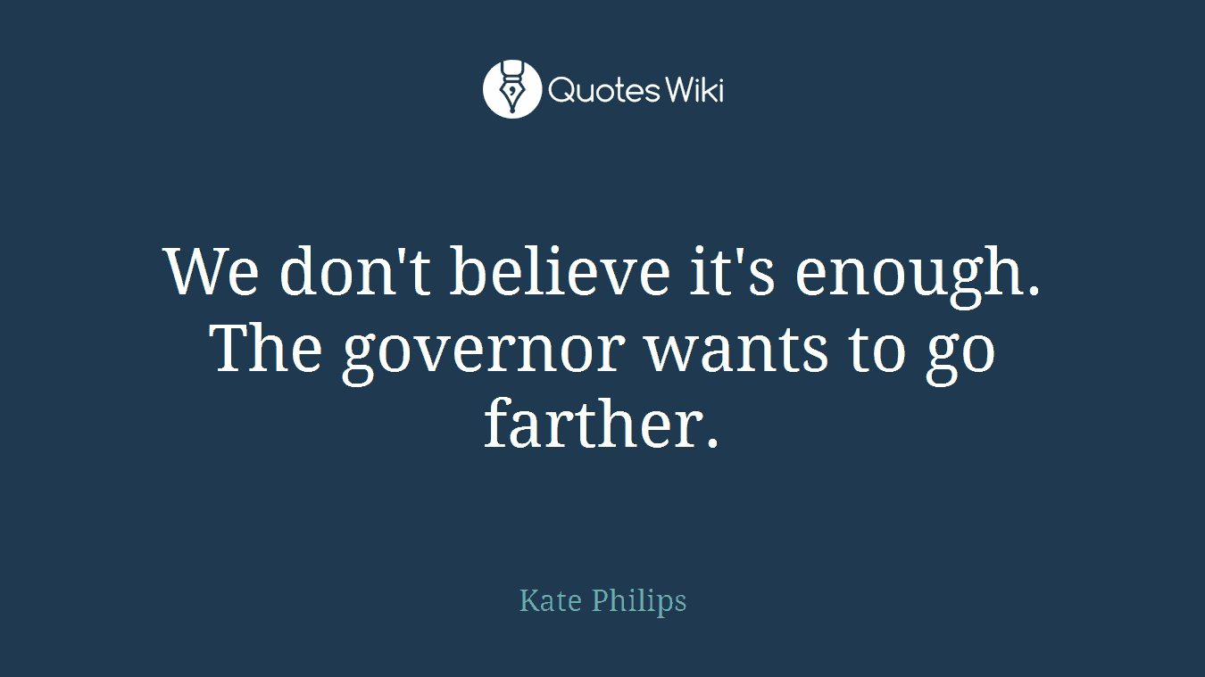 We don't believe it's enough. The governor wants to go farther.