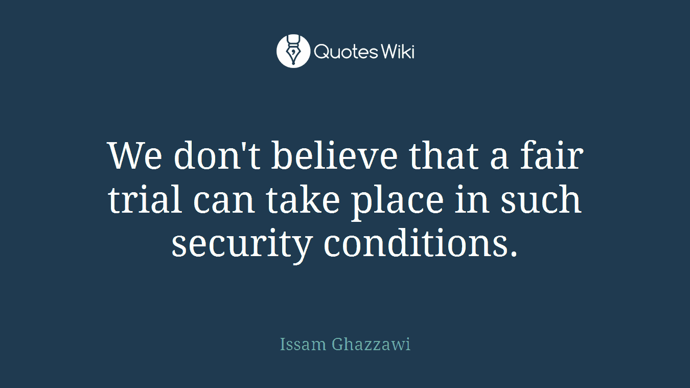 We don't believe that a fair trial can take place in such security conditions.