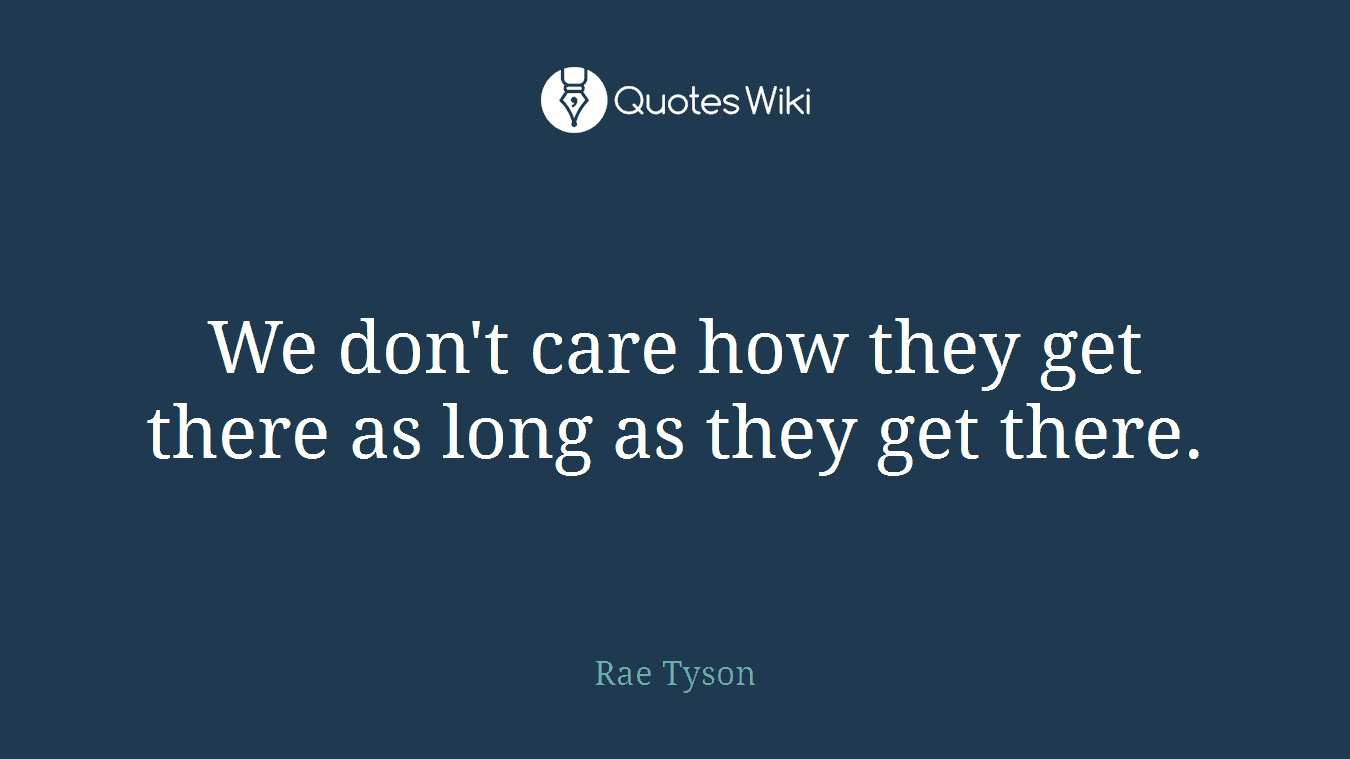 We don't care how they get there as long as they get there.