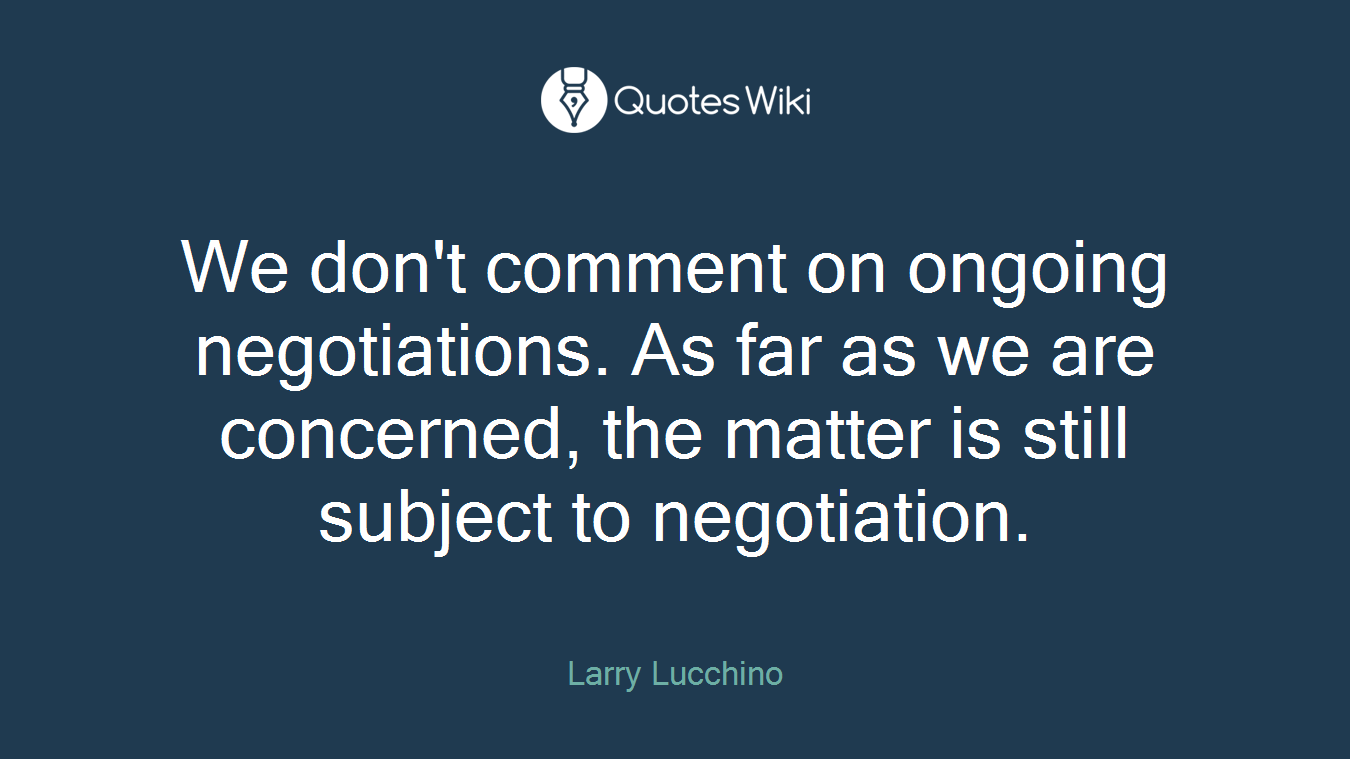 We don't comment on ongoing negotiations. As far as we are concerned, the matter is still subject to negotiation.
