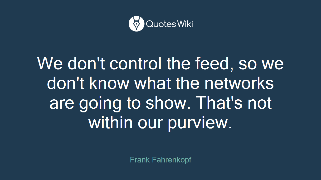 We don't control the feed, so we don't know what the networks are going to show. That's not within our purview.