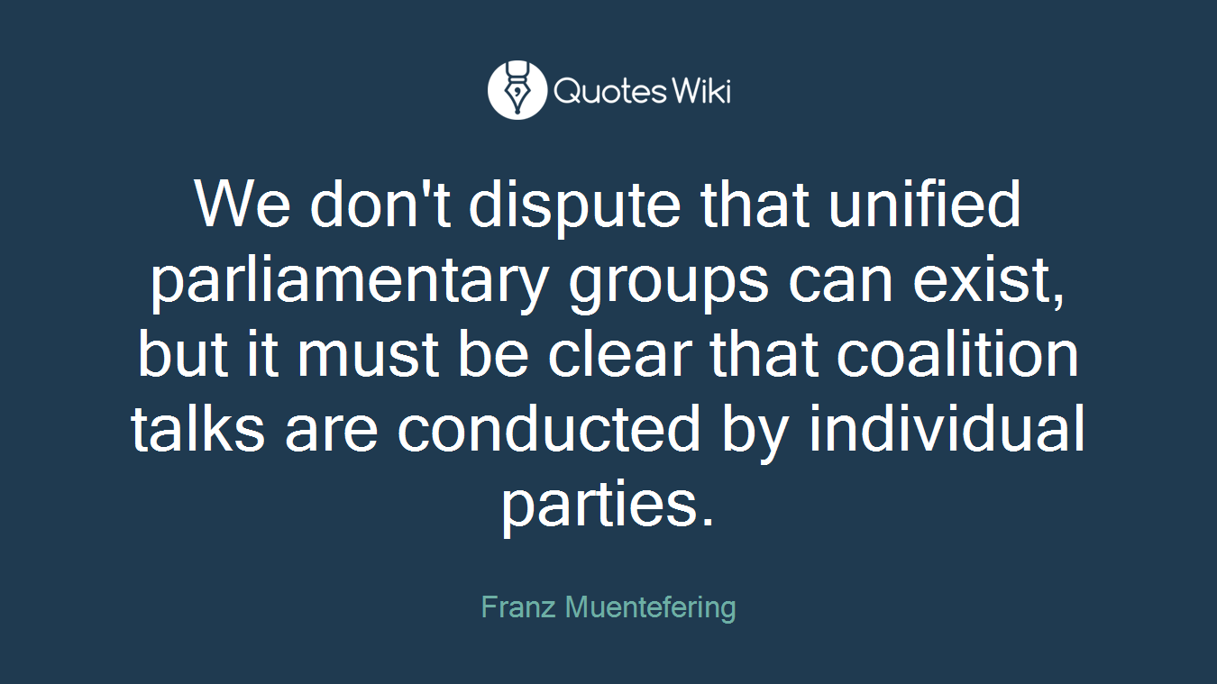 We don't dispute that unified parliamentary groups can exist, but it must be clear that coalition talks are conducted by individual parties.