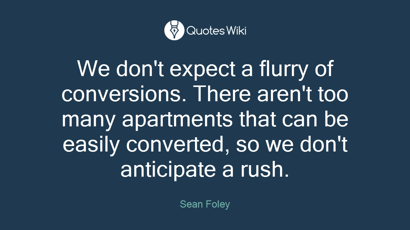 We don't expect a flurry of conversions. There aren't too many apartments that can be easily converted, so we don't anticipate a rush.