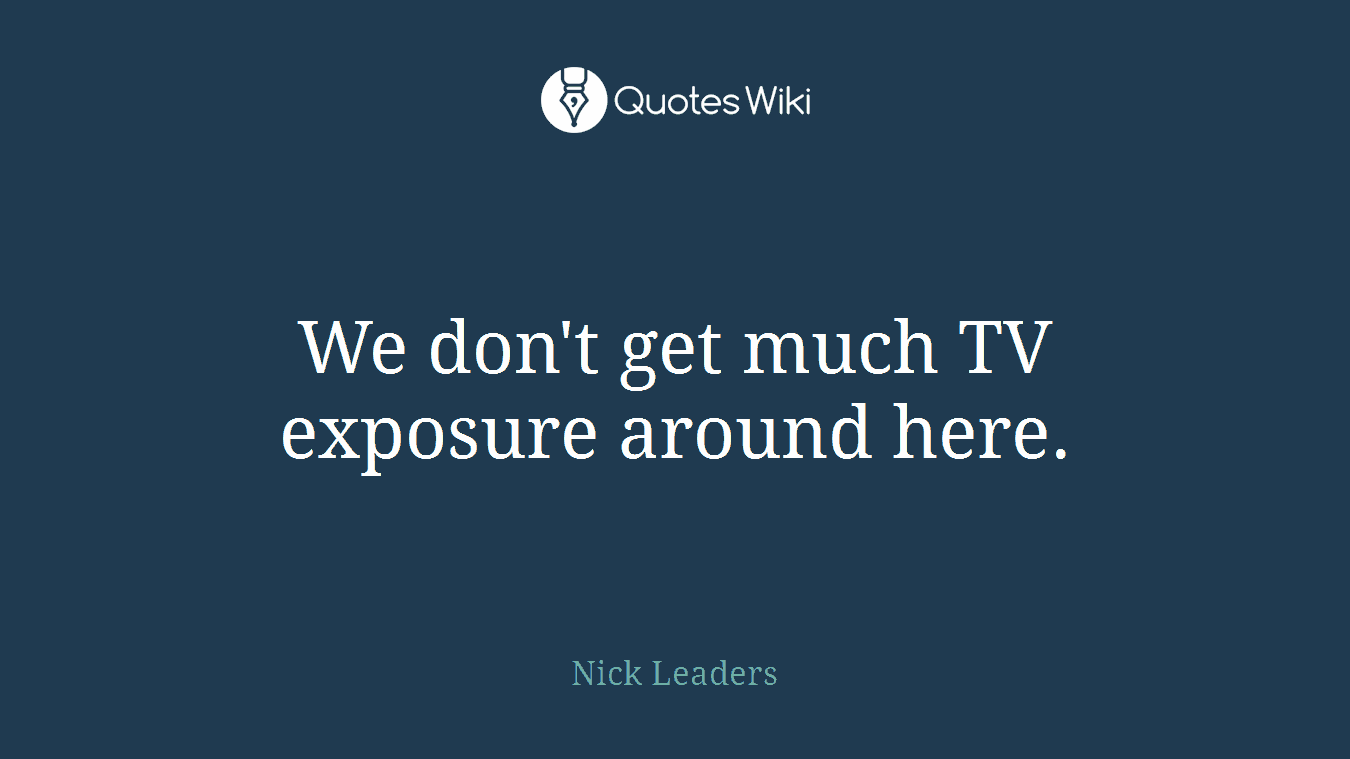 We don't get much TV exposure around here.