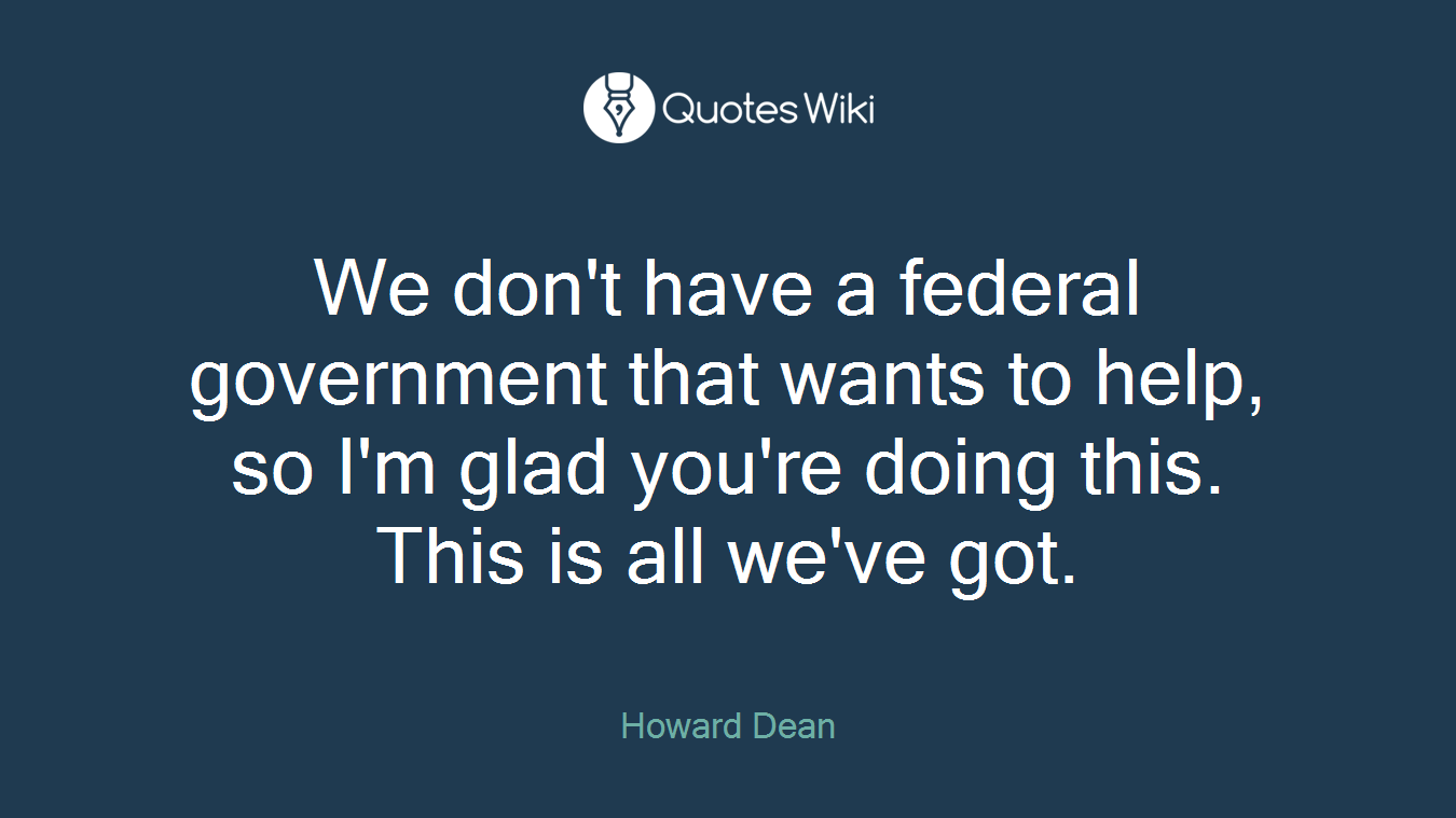 We don't have a federal government that wants to help, so I'm glad you're doing this. This is all we've got.