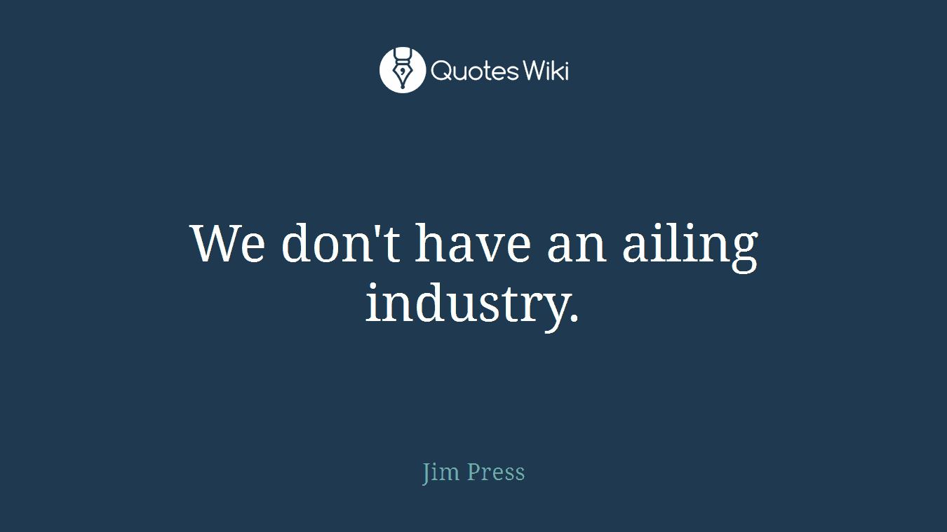 We don't have an ailing industry.