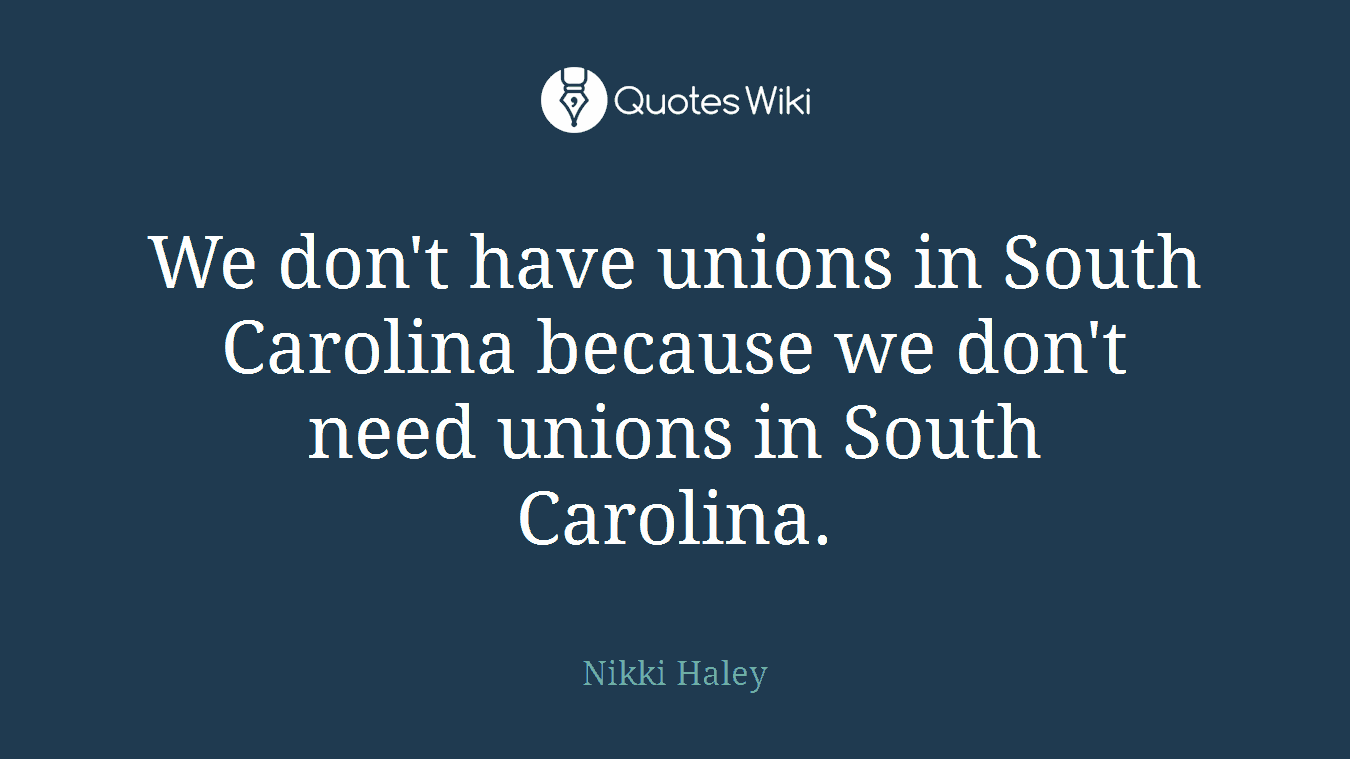 We don't have unions in South Carolina because we don't need unions in South Carolina.
