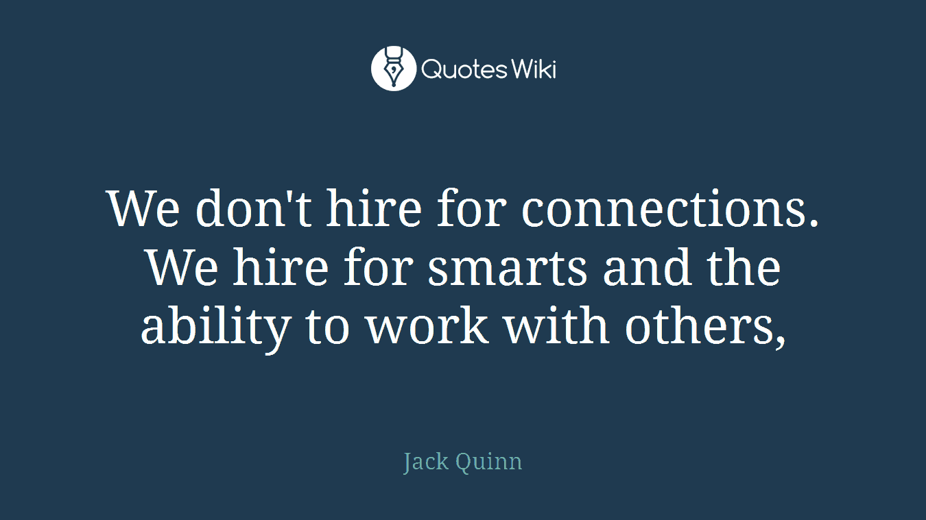 We don't hire for connections. We hire for smarts and the ability to work with others,