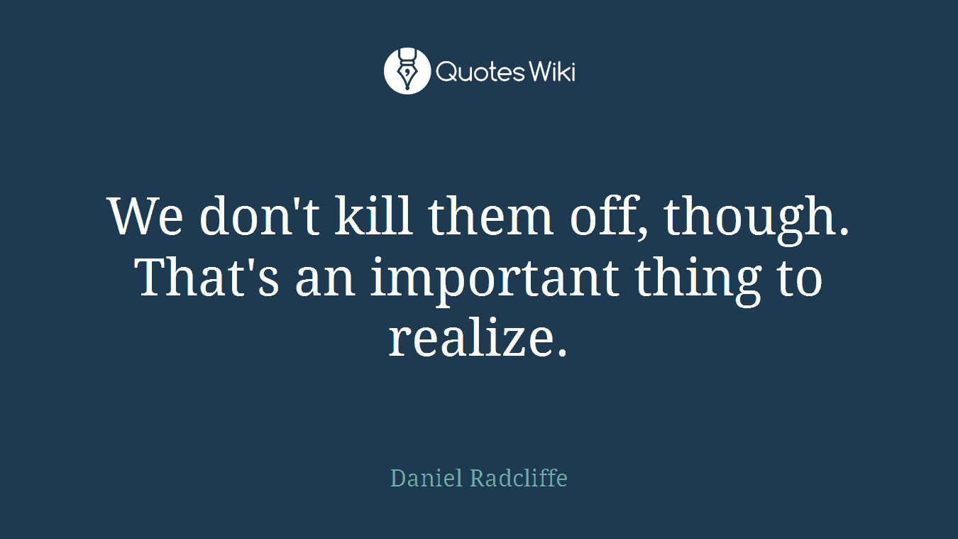 We don't kill them off, though. That's an important thing to realize.
