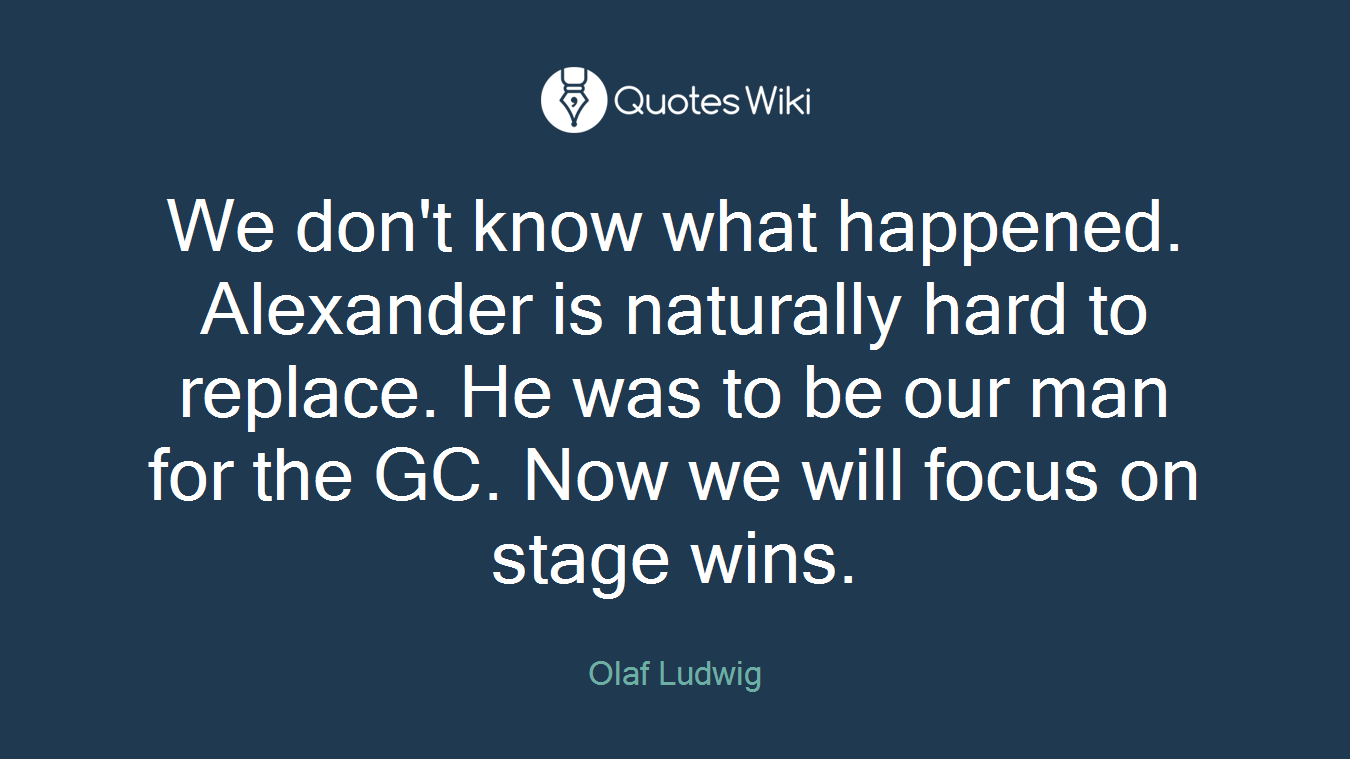 We don't know what happened. Alexander is naturally hard to replace. He was to be our man for the GC. Now we will focus on stage wins.