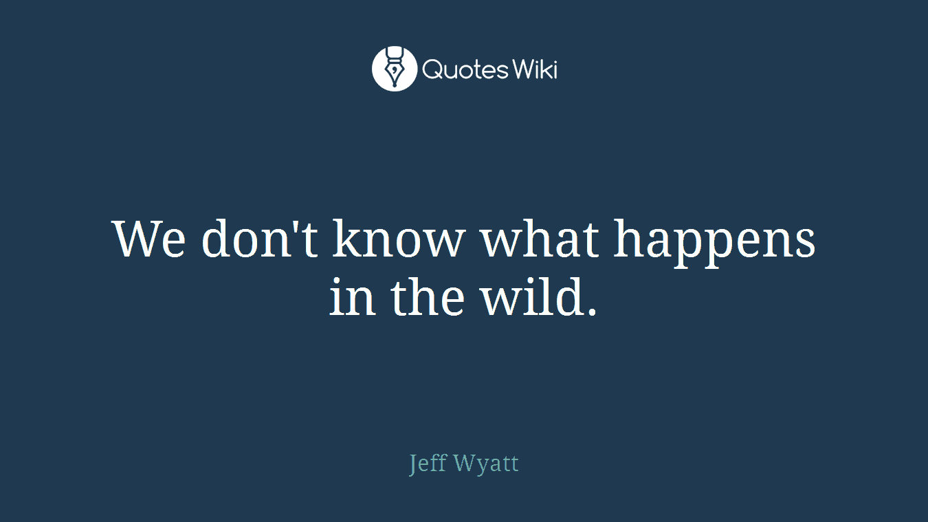 We don't know what happens in the wild.