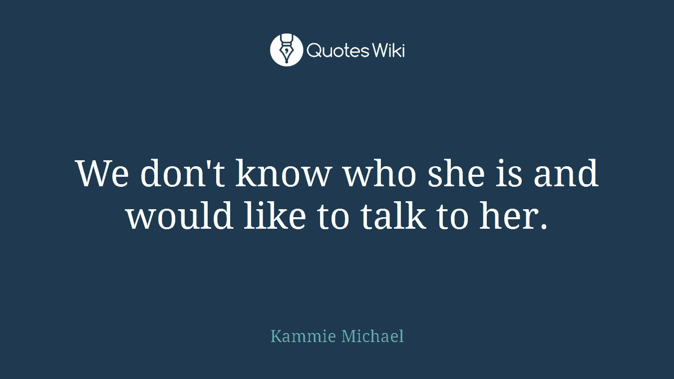 We don't know who she is and would like to talk to her.