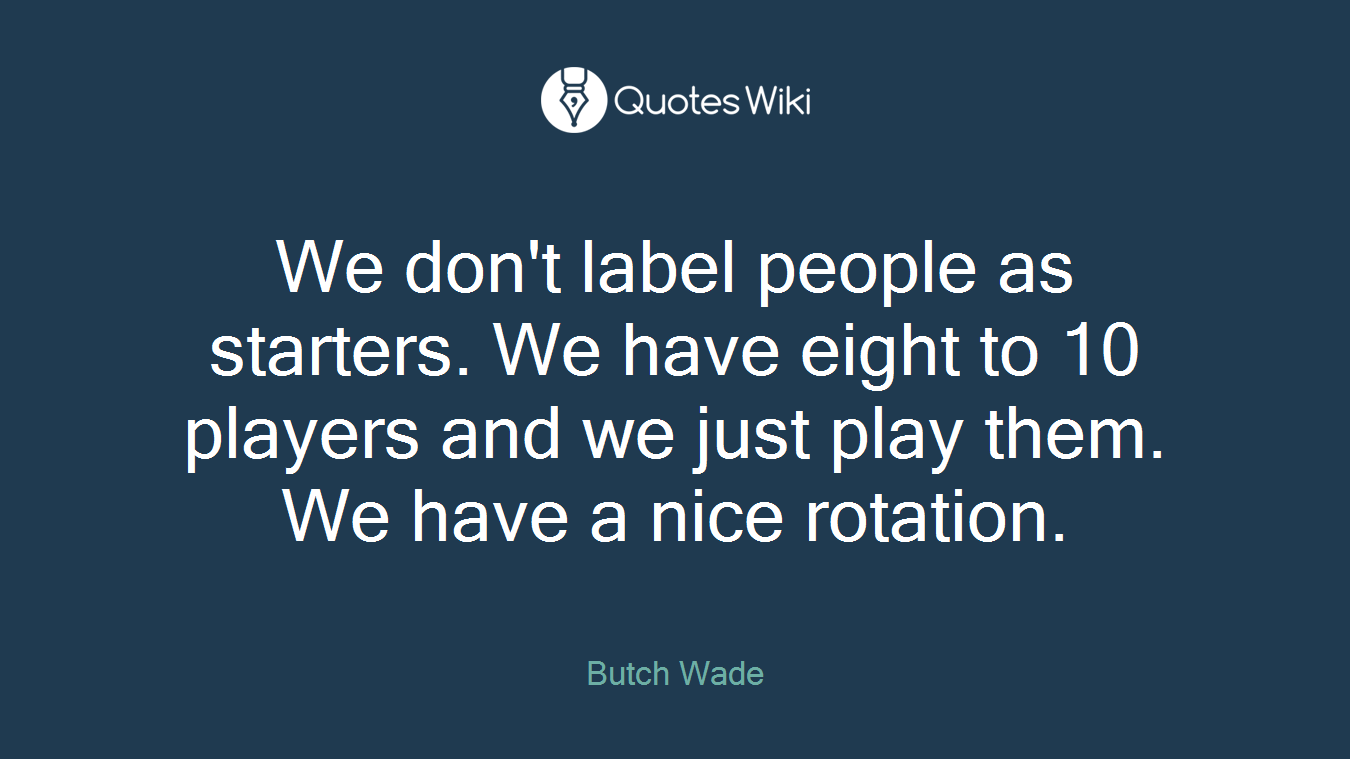 We don't label people as starters. We have eight to 10 players and we just play them. We have a nice rotation.