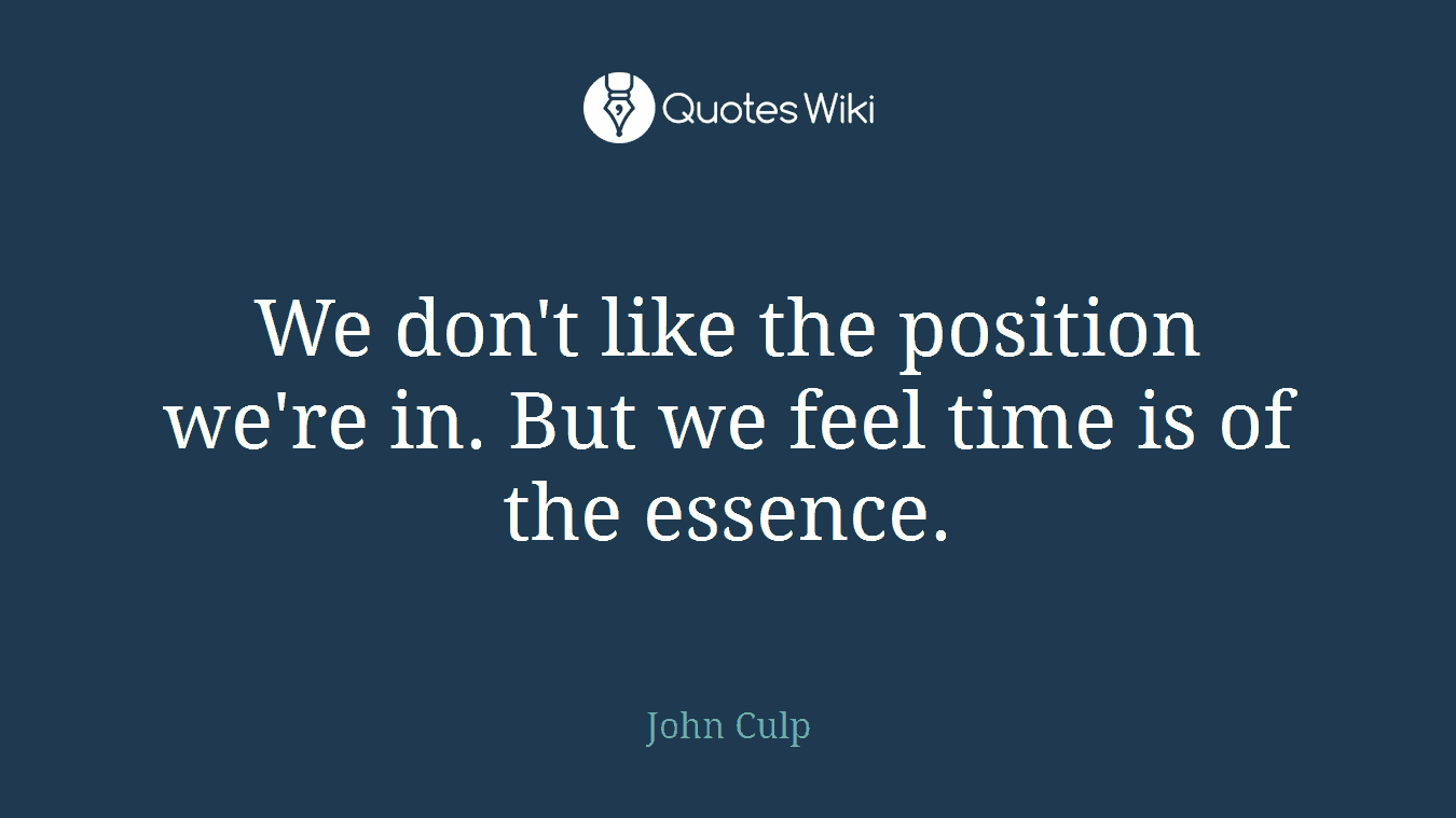 We don't like the position we're in. But we feel time is of the essence.