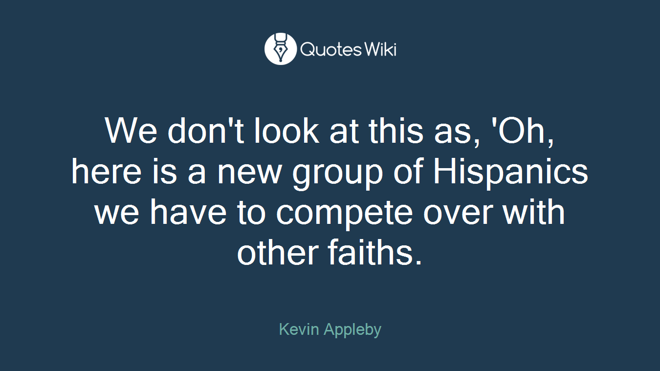 We don't look at this as, 'Oh, here is a new group of Hispanics we have to compete over with other faiths.