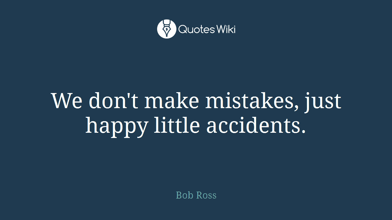 We don't make mistakes, just happy little accidents.