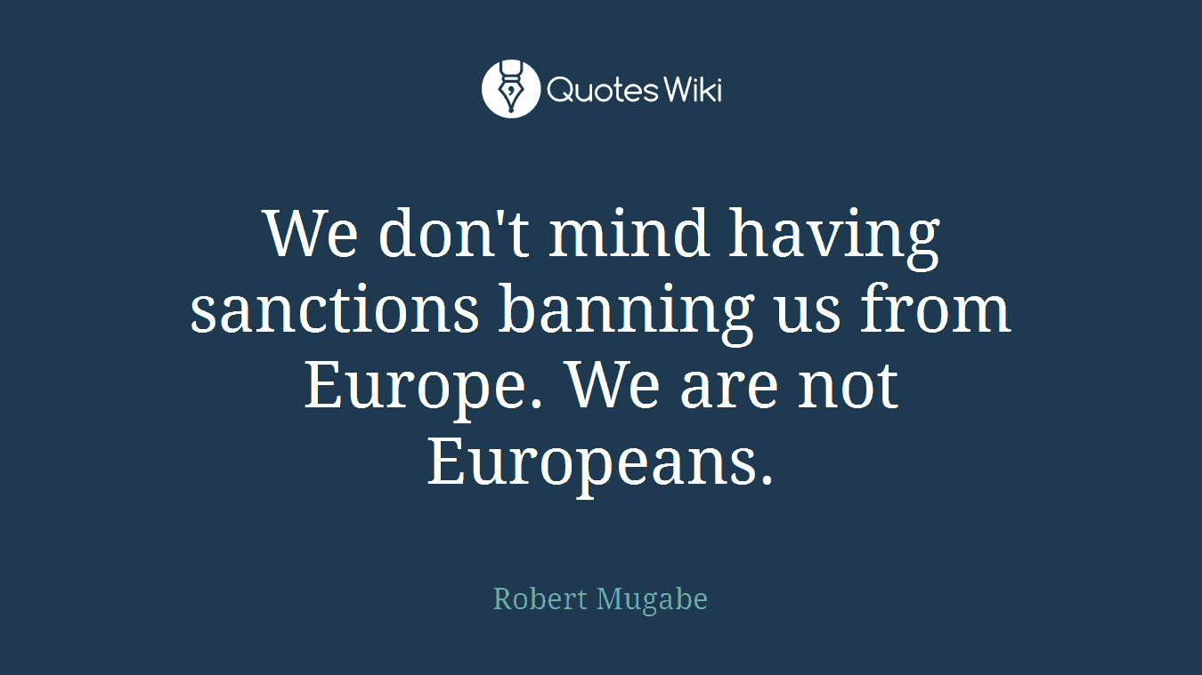 We don't mind having sanctions banning us from Europe. We are not Europeans.