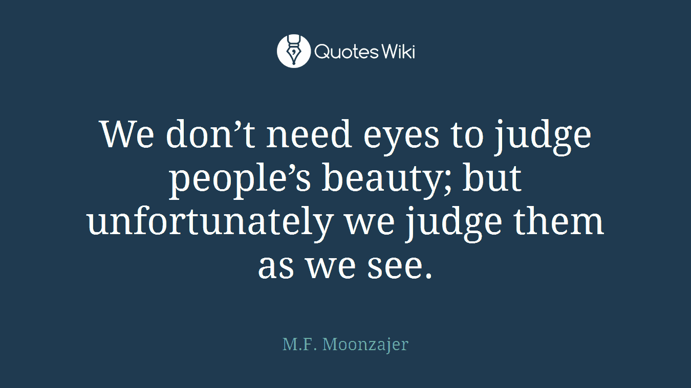 We don’t need eyes to judge people’s beauty; but unfortunately we judge them as we see.