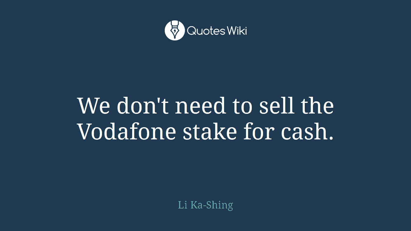 We don't need to sell the Vodafone stake for cash.