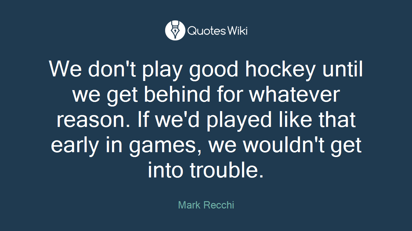 We don't play good hockey until we get behind for whatever reason. If we'd played like that early in games, we wouldn't get into trouble.