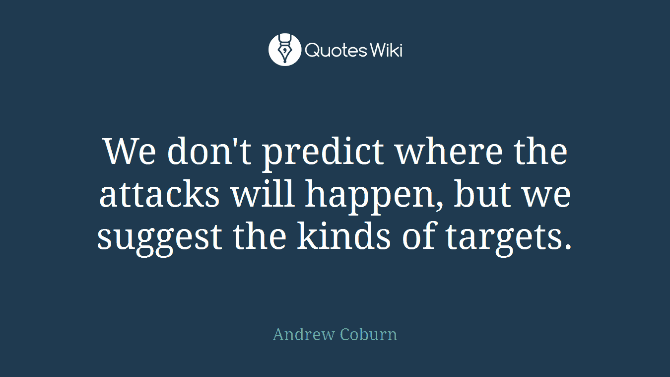 We don't predict where the attacks will happen, but we suggest the kinds of targets.