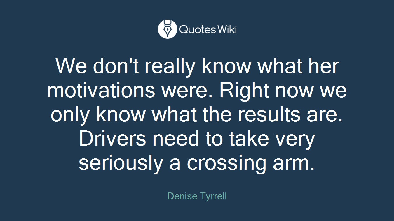 We don't really know what her motivations were. Right now we only know what the results are. Drivers need to take very seriously a crossing arm.