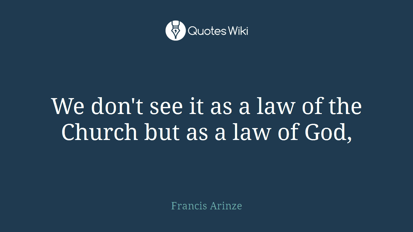 We don't see it as a law of the Church but as a law of God,