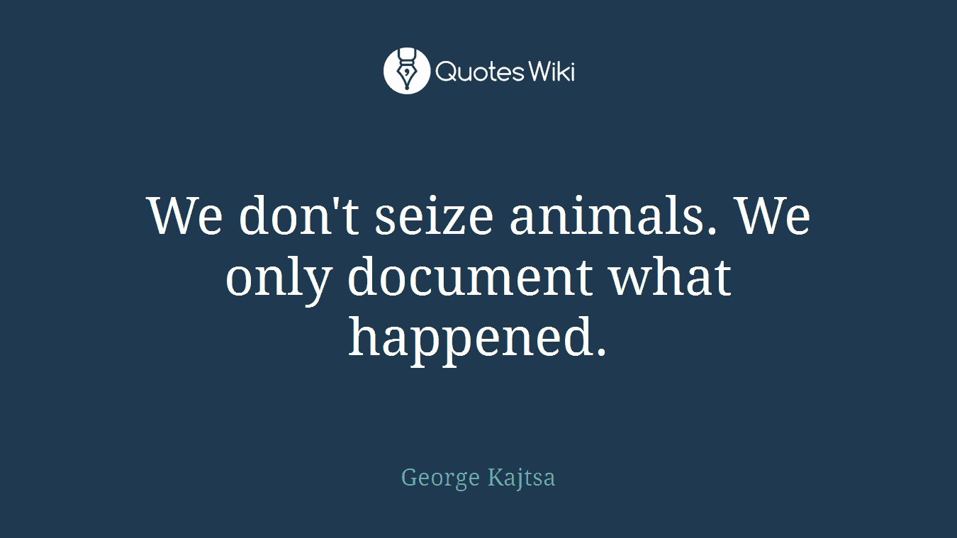 We don't seize animals. We only document what happened.