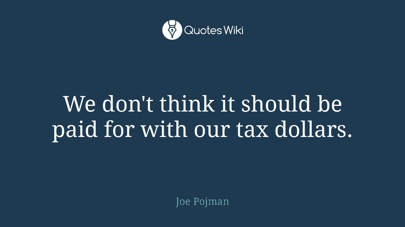 We don't think it should be paid for with our tax dollars.