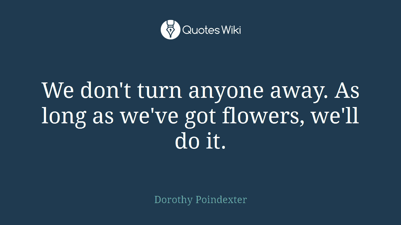 We don't turn anyone away. As long as we've got flowers, we'll do it.