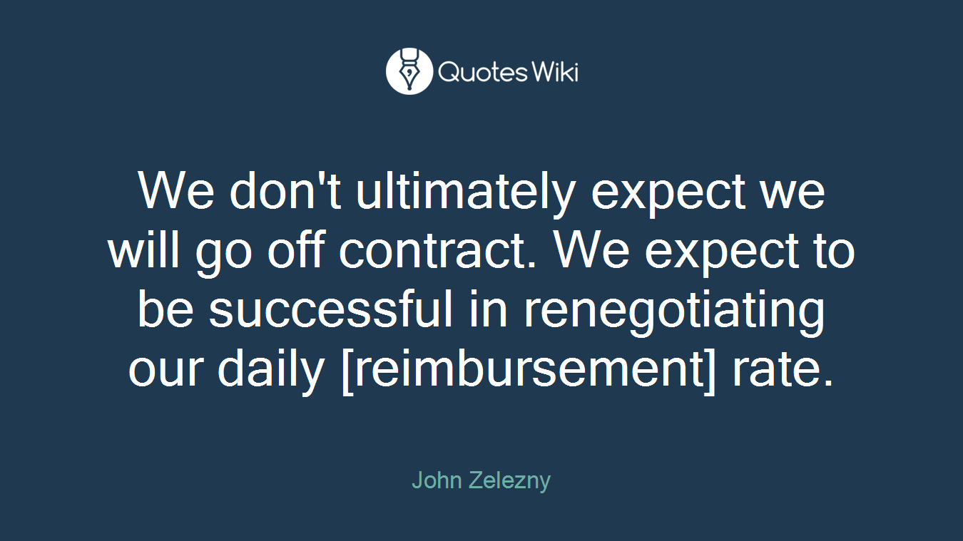 We don't ultimately expect we will go off contract. We expect to be successful in renegotiating our daily [reimbursement] rate.