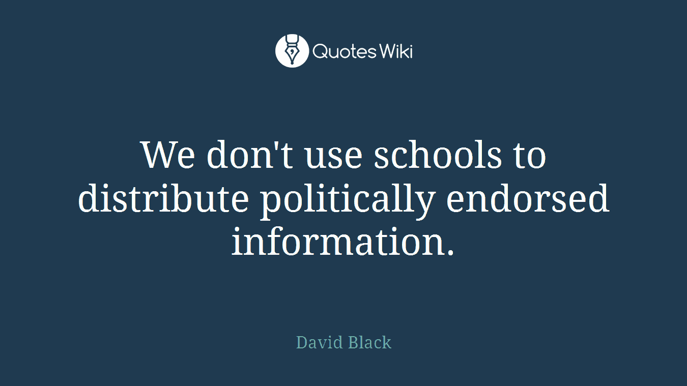 We don't use schools to distribute politically endorsed information.