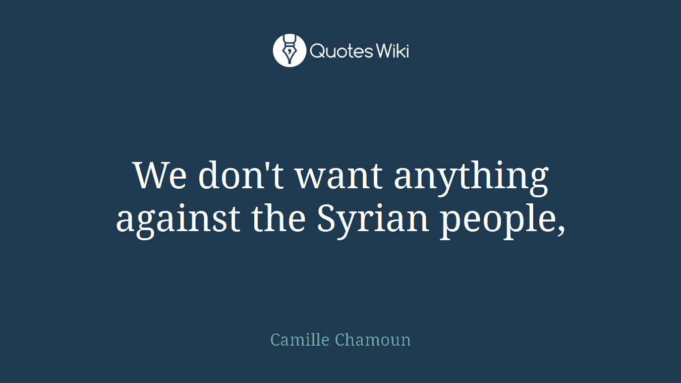 We don't want anything against the Syrian people,