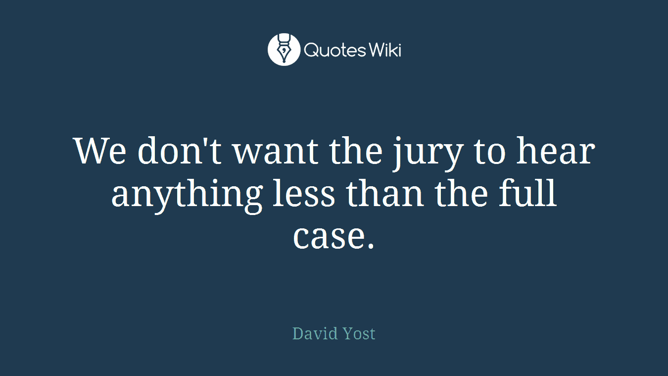 We don't want the jury to hear anything less than the full case.