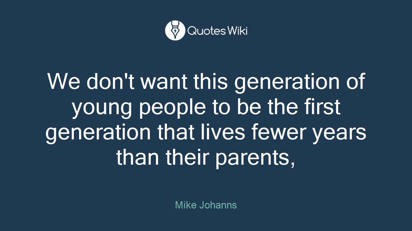 We don't want this generation of young people to be the first generation that lives fewer years than their parents,