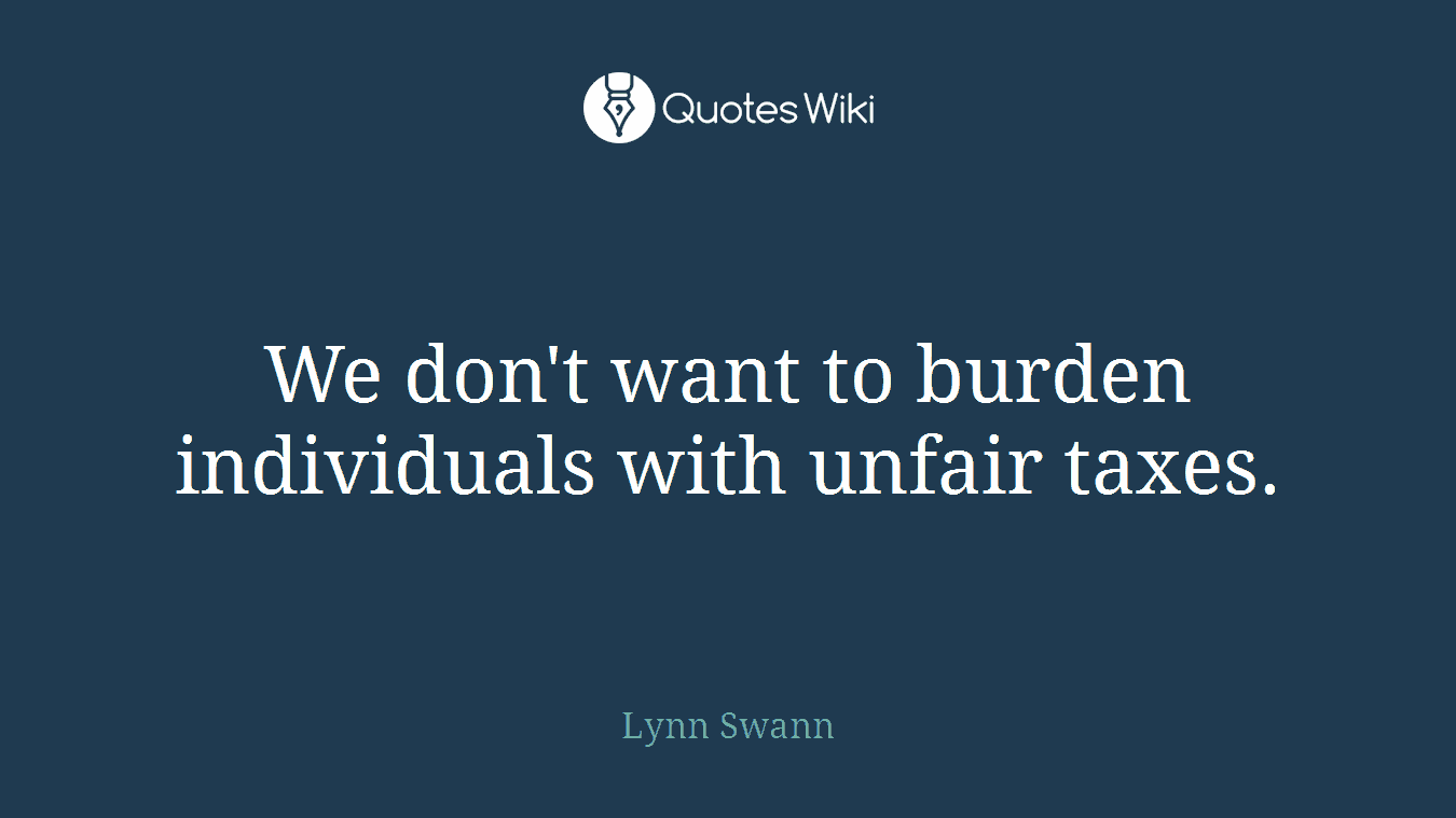 We don't want to burden individuals with unfair taxes.