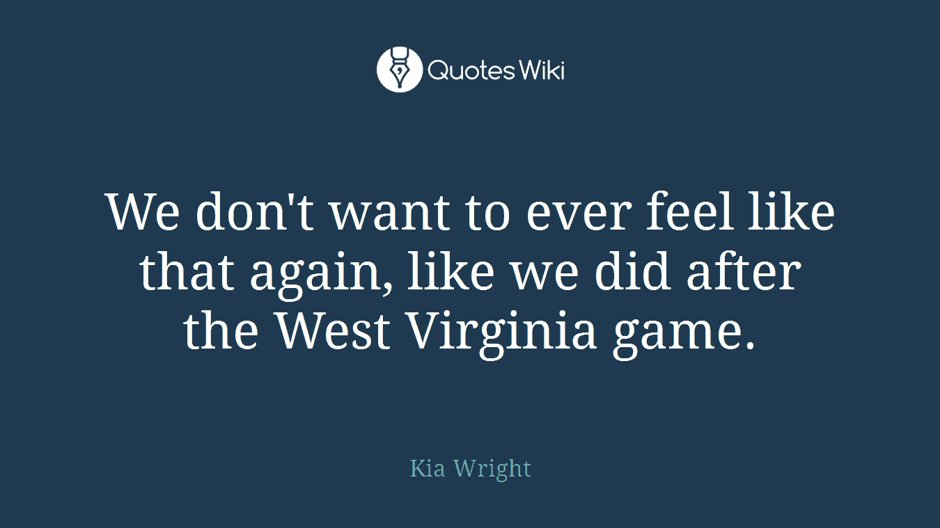We don't want to ever feel like that again, like we did after the West Virginia game.