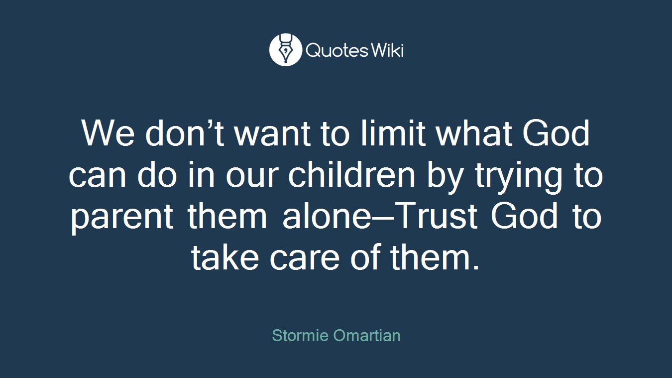 We don’t want to limit what God can do in our children by trying to parent them alone—Trust God to take care of them.