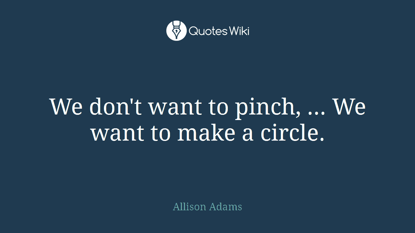 We don't want to pinch, ... We want to make a circle.
