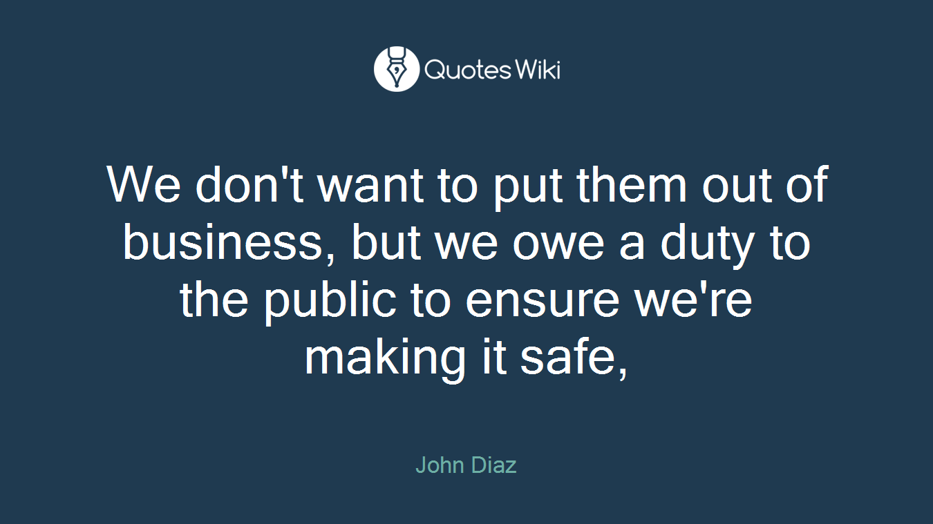 We don't want to put them out of business, but we owe a duty to the public to ensure we're making it safe,