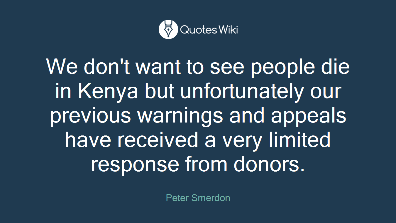 We don't want to see people die in Kenya but unfortunately our previous warnings and appeals have received a very limited response from donors.