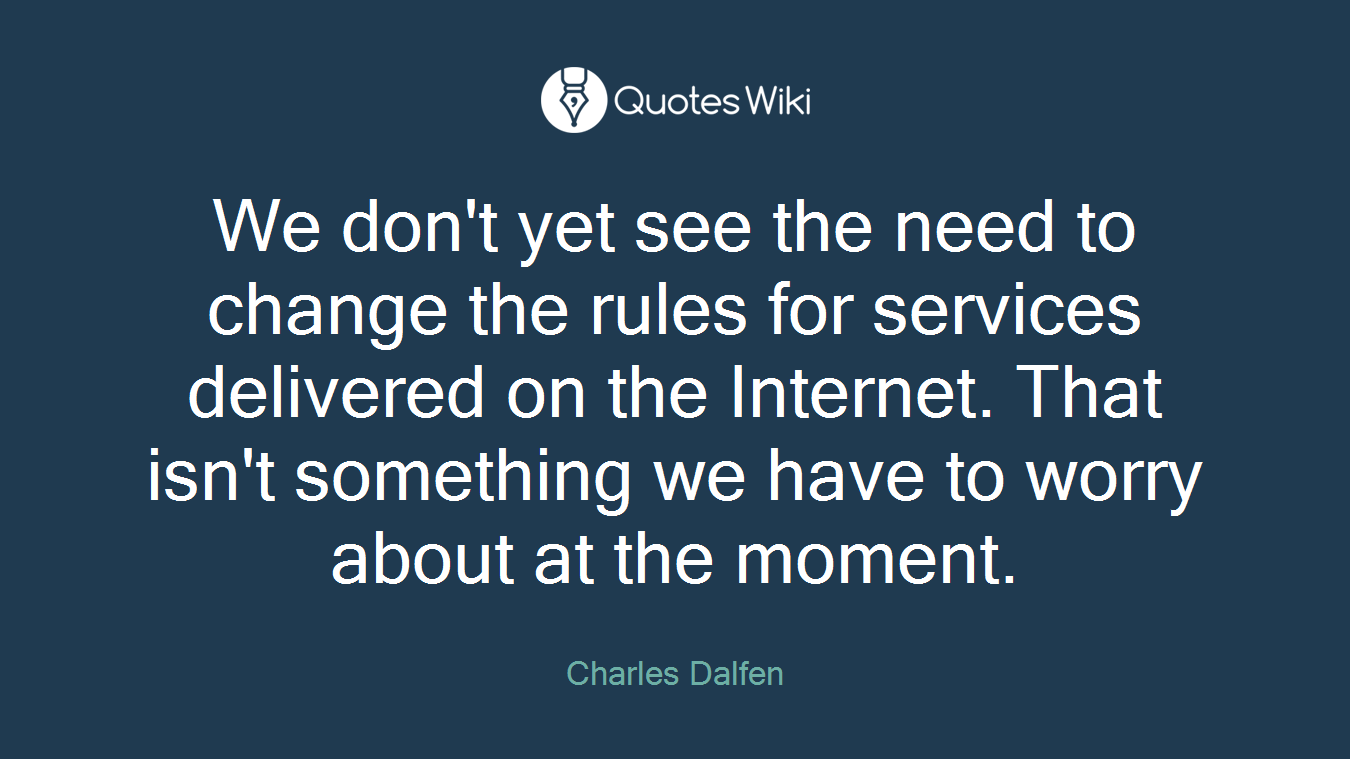 We don't yet see the need to change the rules for services delivered on the Internet. That isn't something we have to worry about at the moment.