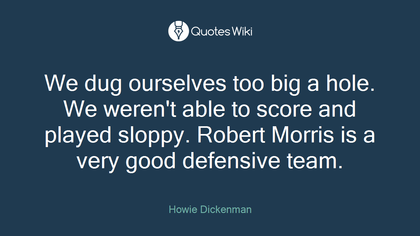 We dug ourselves too big a hole. We weren't able to score and played sloppy. Robert Morris is a very good defensive team.