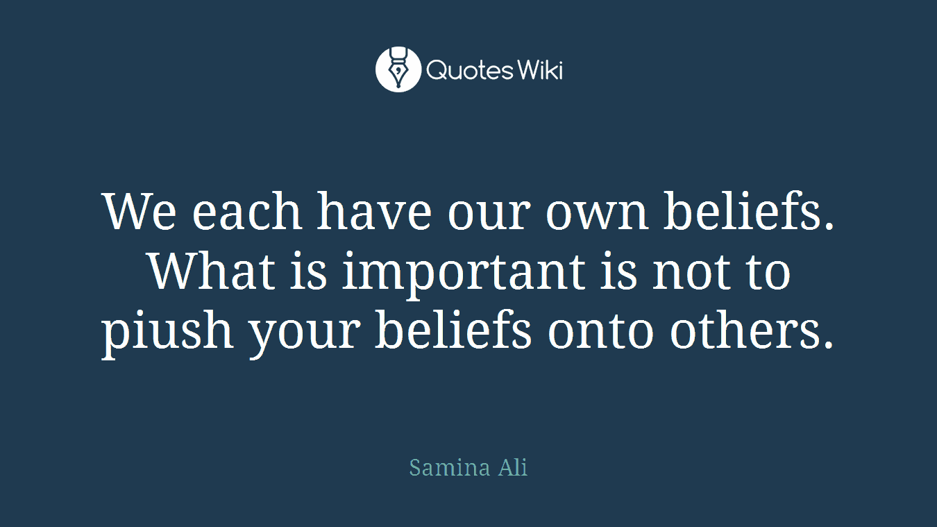 We each have our own beliefs. What is important is not to piush your beliefs onto others.