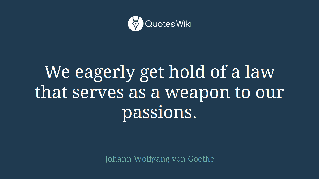 We eagerly get hold of a law that serves as a weapon to our passions.