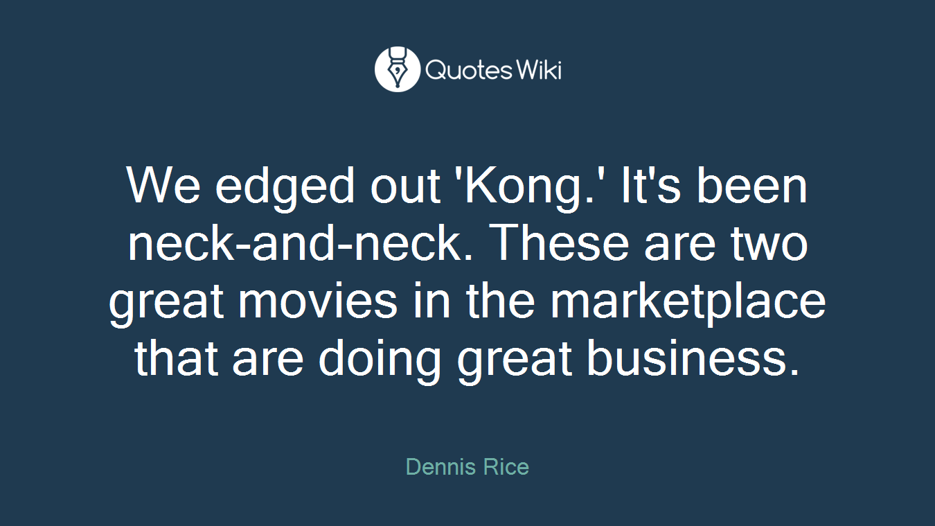 We edged out 'Kong.' It's been neck-and-neck. These are two great movies in the marketplace that are doing great business.