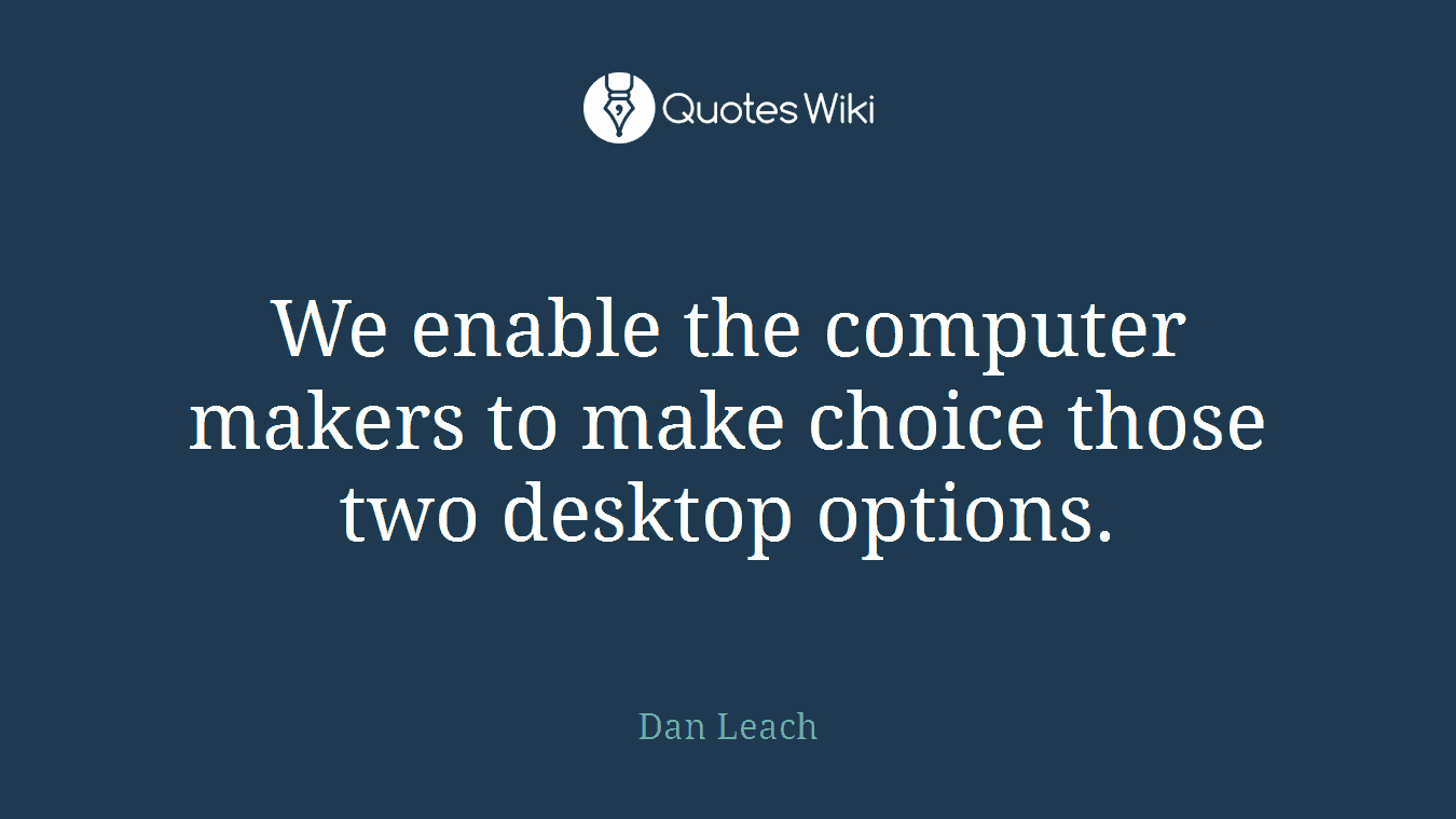 We enable the computer makers to make choice those two desktop options.