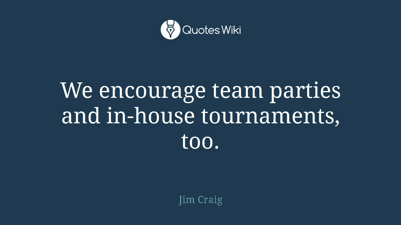 We encourage team parties and in-house tournaments, too.