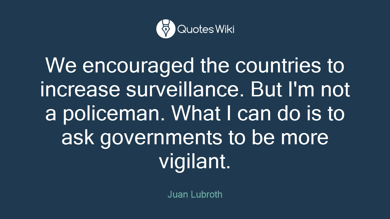 We encouraged the countries to increase surveillance. But I'm not a policeman. What I can do is to ask governments to be more vigilant.