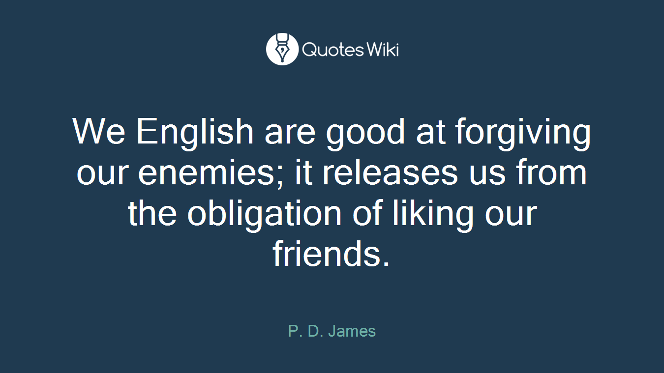 We English are good at forgiving our enemies; it releases us from the obligation of liking our friends.